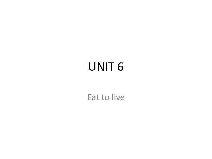 UNIT 6 Eat to live 