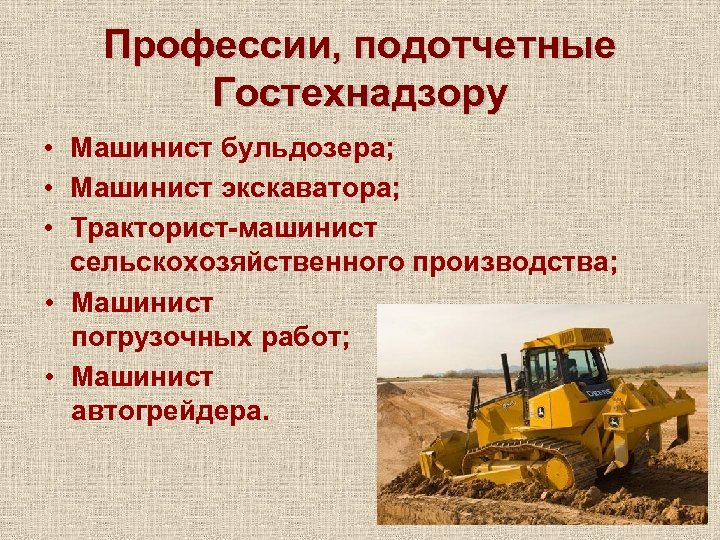 Профессии, подотчетные Гостехнадзору • Машинист бульдозера; • Машинист экскаватора; • Тракторист-машинист сельскохозяйственного производства; •