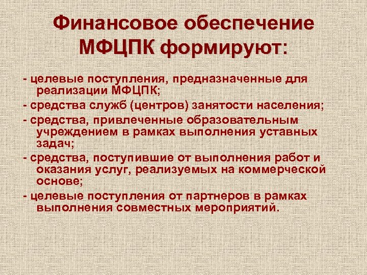Финансовое обеспечение МФЦПК формируют: - целевые поступления, предназначенные для реализации МФЦПК; - средства служб