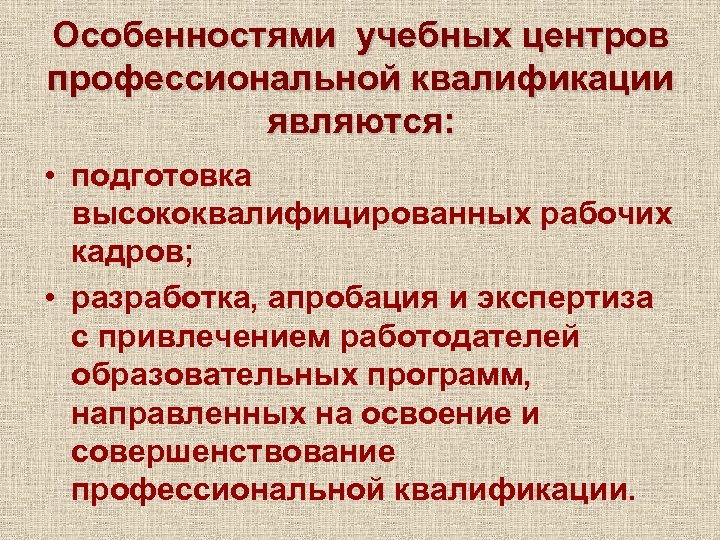 Особенностями учебных центров профессиональной квалификации являются: • подготовка высококвалифицированных рабочих кадров; • разработка, апробация