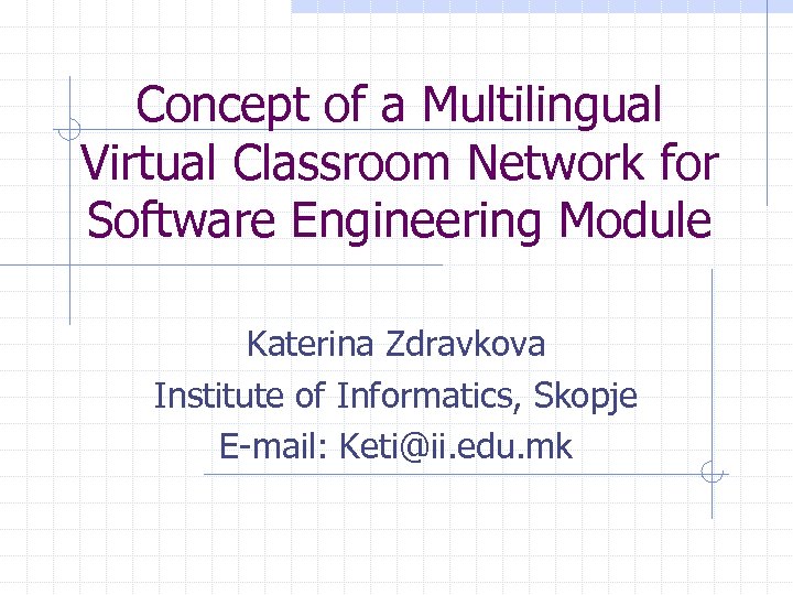 Concept of a Multilingual Virtual Classroom Network for Software Engineering Module Katerina Zdravkova Institute