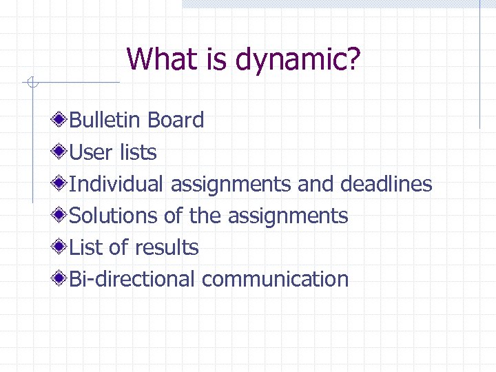 What is dynamic? Bulletin Board User lists Individual assignments and deadlines Solutions of the
