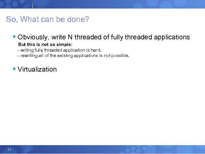 So, What can be done? § Obviously, write N threaded of fully threaded applications