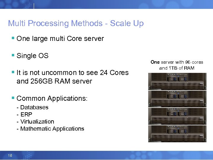 Multi Processing Methods - Scale Up § One large multi Core server § Single