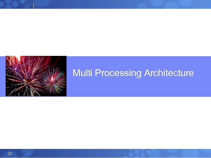 Multi Processing Architecture 22 