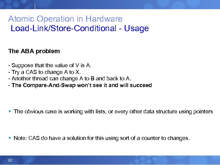 Atomic Operation in Hardware Load-Link/Store-Conditional - Usage The ABA problem - Suppose that the