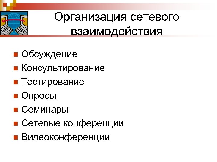 Организация сетевого взаимодействия Обсуждение n Консультирование n Тестирование n Опросы n Семинары n Сетевые
