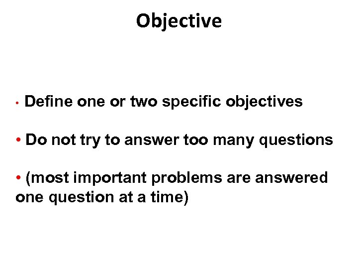 Objective • Define or two specific objectives • Do not try to answer too