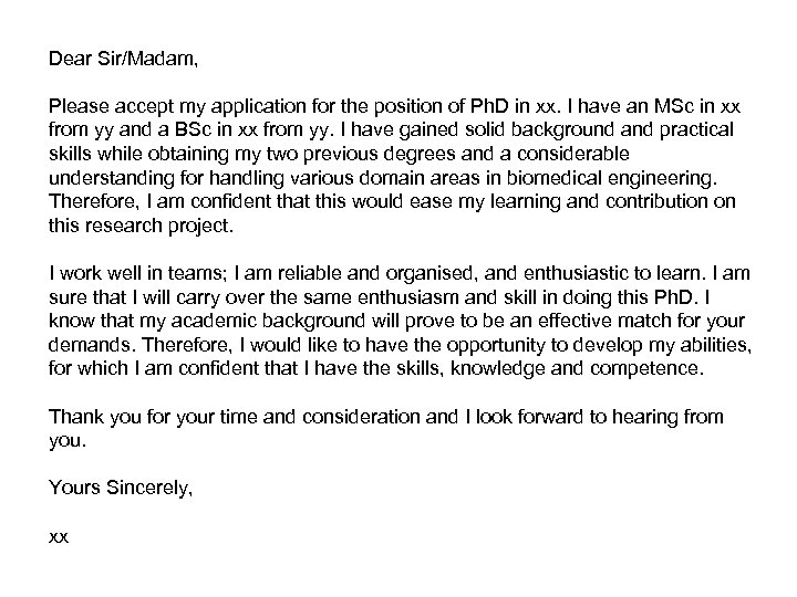 Dear Sir/Madam, Please accept my application for the position of Ph. D in xx.