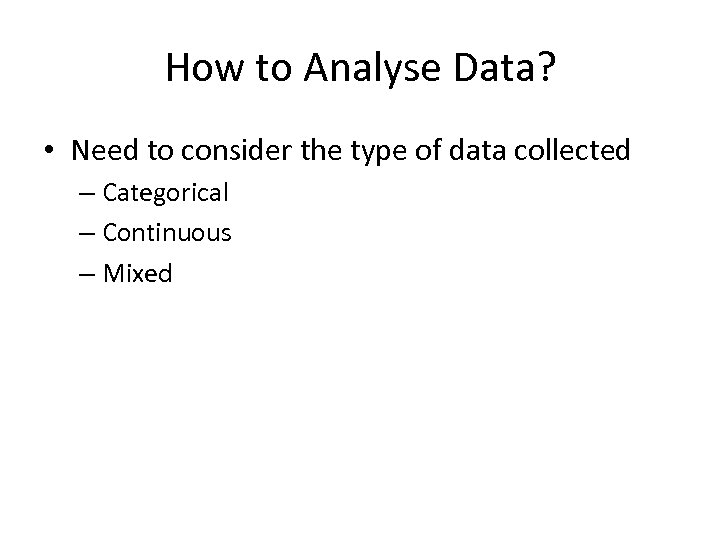 How to Analyse Data? • Need to consider the type of data collected –