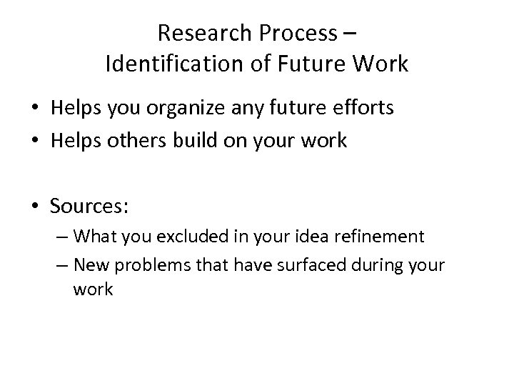 Research Process – Identification of Future Work • Helps you organize any future efforts