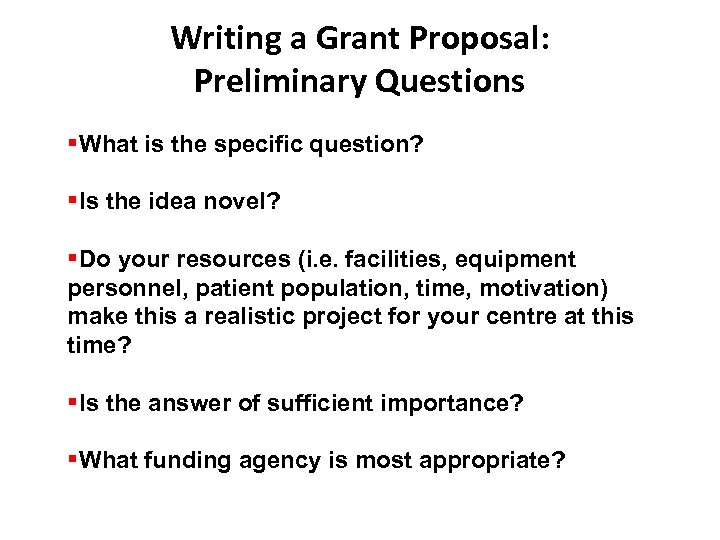 Writing a Grant Proposal: Preliminary Questions What is the specific question? Is the idea