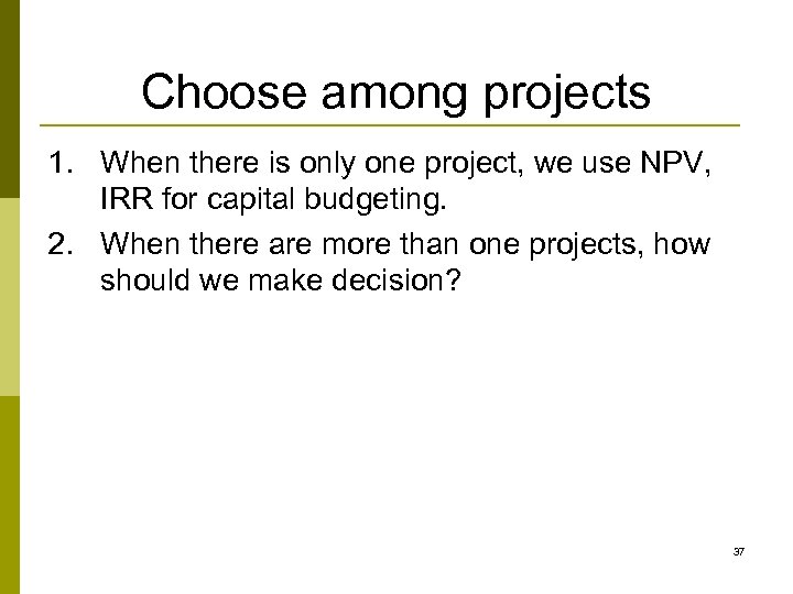 Choose among projects 1. When there is only one project, we use NPV, IRR