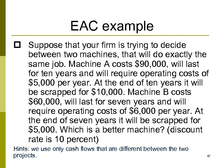 EAC example p Suppose that your firm is trying to decide between two machines,