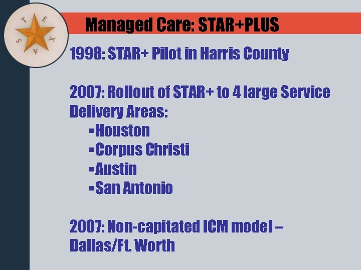 Managed Care: STAR+PLUS 1998: STAR+ Pilot in Harris County 2007: Rollout of STAR+ to