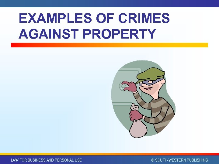 EXAMPLES OF CRIMES AGAINST PROPERTY LAW FOR BUSINESS AND PERSONAL USE © SOUTH-WESTERN PUBLISHING