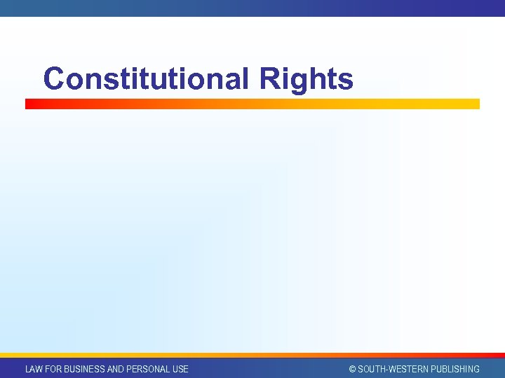 Constitutional Rights LAW FOR BUSINESS AND PERSONAL USE © SOUTH-WESTERN PUBLISHING 