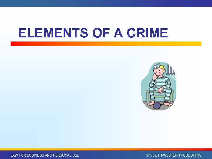ELEMENTS OF A CRIME LAW FOR BUSINESS AND PERSONAL USE © SOUTH-WESTERN PUBLISHING 