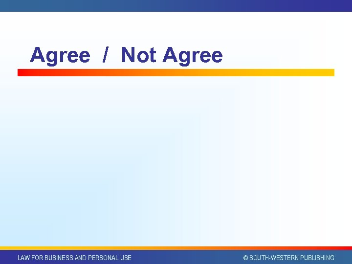 Agree / Not Agree LAW FOR BUSINESS AND PERSONAL USE © SOUTH-WESTERN PUBLISHING 