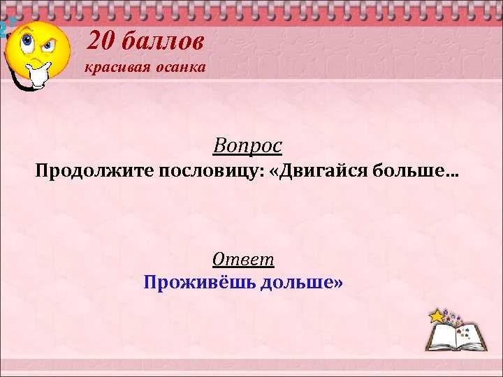 20 баллов красивая осанка Вопрос Продолжите пословицу: «Двигайся больше… Ответ Проживёшь дольше» 
