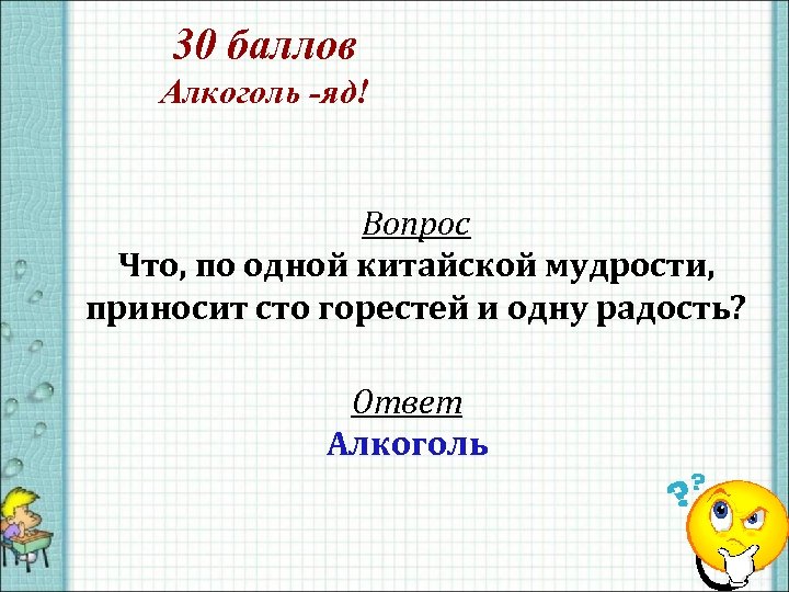 30 баллов Алкоголь -яд! Вопрос Что, по одной китайской мудрости, приносит сто горестей и