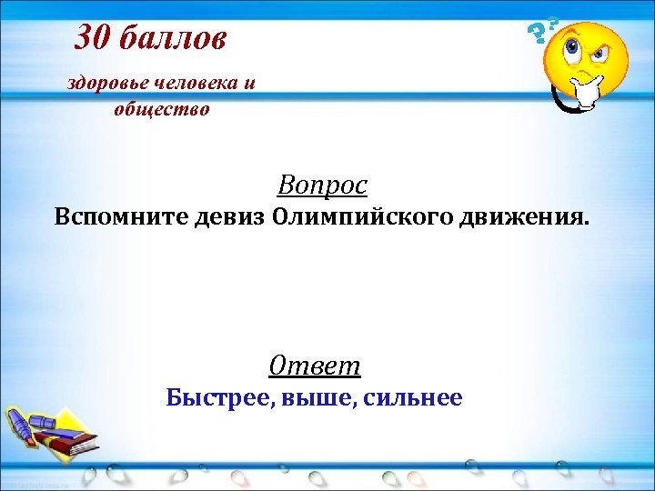 30 баллов здоровье человека и общество Вопрос Вспомните девиз Олимпийского движения. Ответ Быстрее, выше,