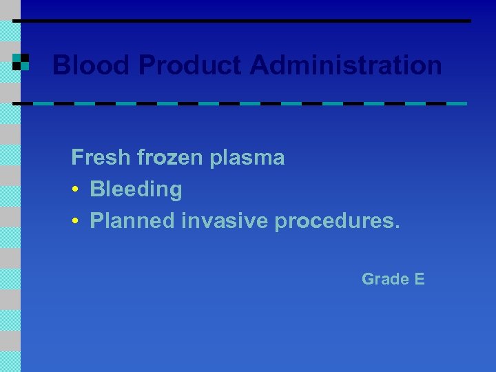 Blood Product Administration Fresh frozen plasma • Bleeding • Planned invasive procedures. Grade E