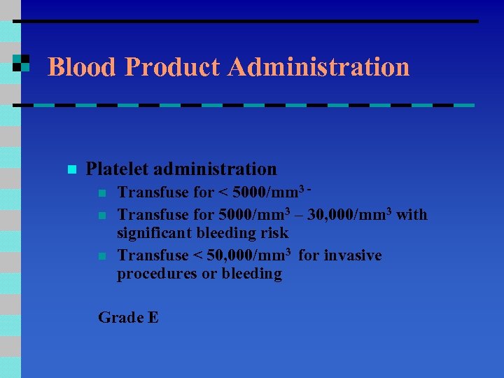 Blood Product Administration n Platelet administration n Transfuse for < 5000/mm 3 Transfuse for