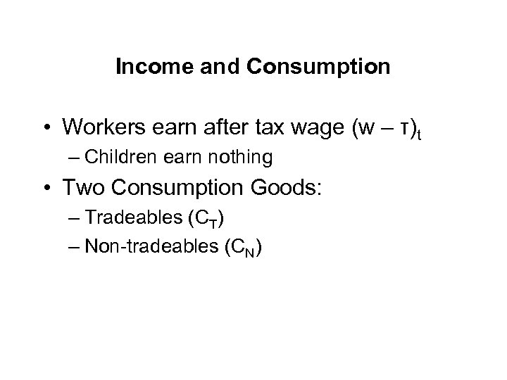 Income and Consumption • Workers earn after tax wage (w – τ)t – Children