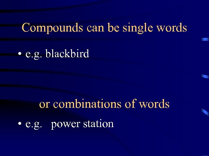 Compounds can be single words • e. g. blackbird or combinations of words •