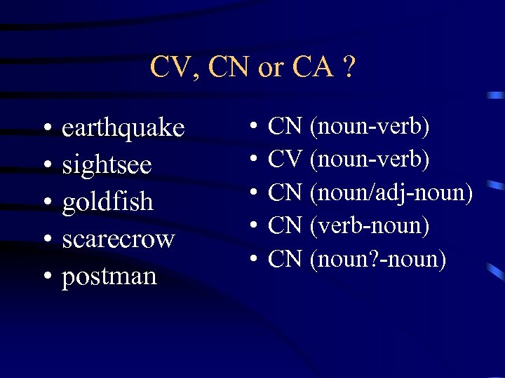 CV, CN or CA ? • • • earthquake sightsee goldfish scarecrow postman •