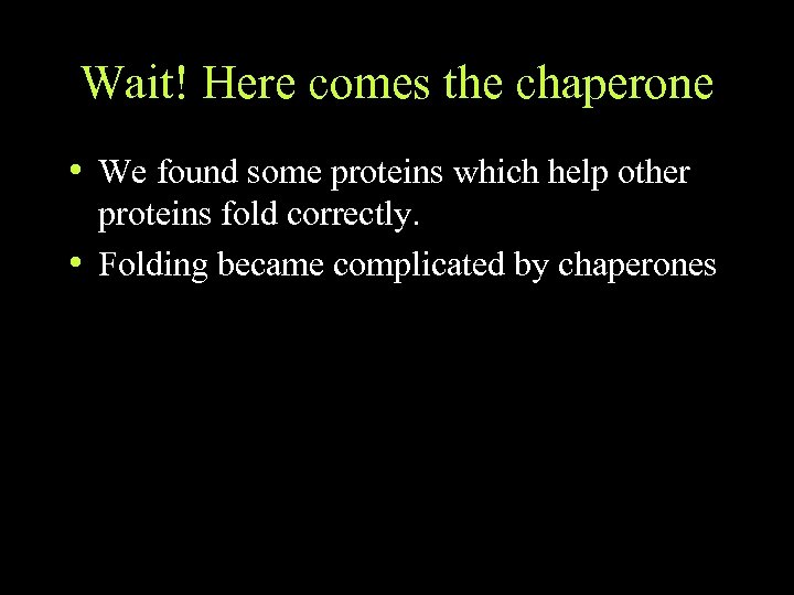 Wait! Here comes the chaperone • We found some proteins which help other proteins