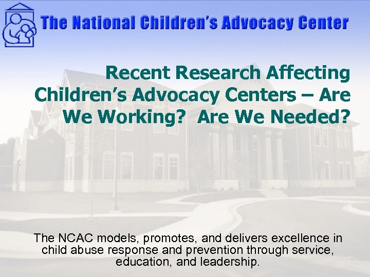 Recent Research Affecting Children’s Advocacy Centers – Are We Working? Are We Needed? The