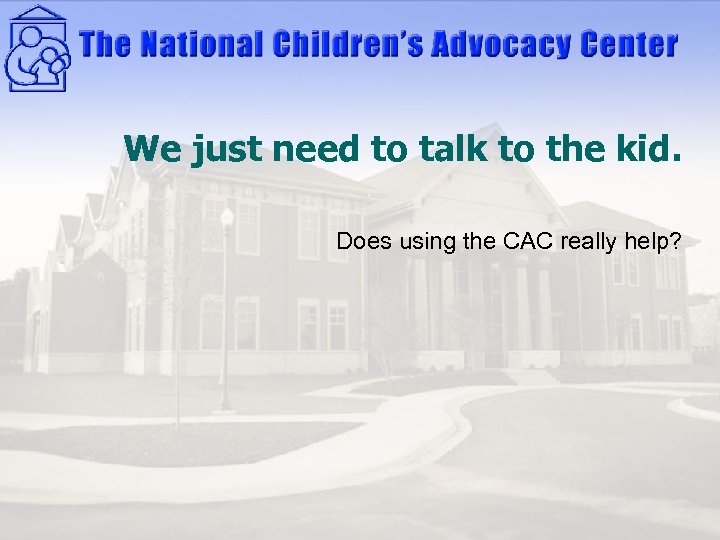 We just need to talk to the kid. Does using the CAC really help?