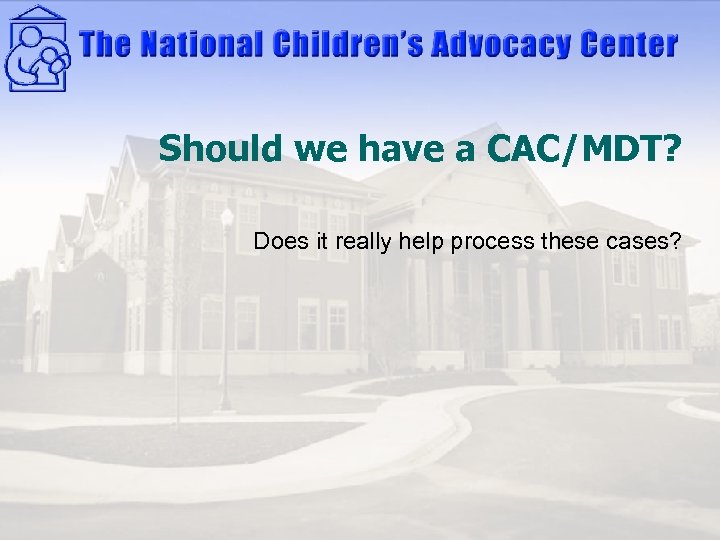 Should we have a CAC/MDT? Does it really help process these cases? 