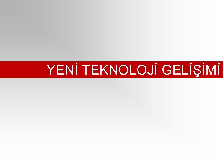 YENİ TEKNOLOJİ GELİŞİMİ 