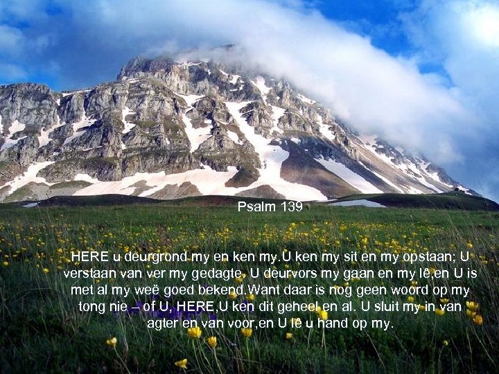 Psalm 139 HERE u deurgrond my en ken my. U ken my sit en
