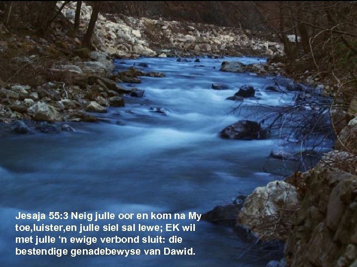 Jesaja 55: 3 Neig julle oor en kom na My toe, luister, en julle