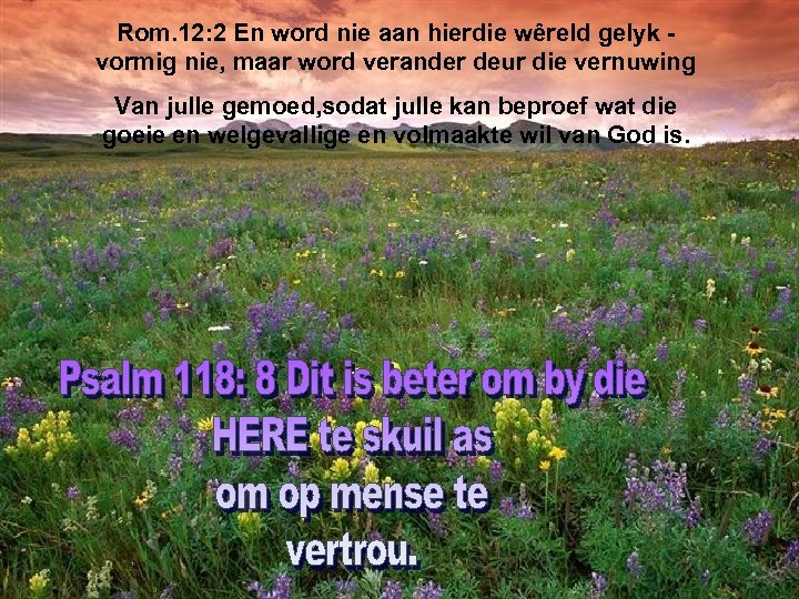 Rom. 12: 2 En word nie aan hierdie wêreld gelyk vormig nie, maar word