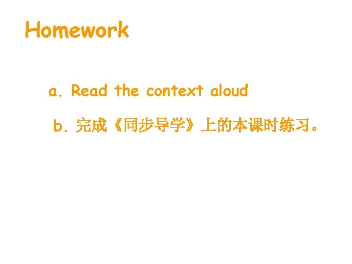 Homework a. Read the context aloud b. 完成《同步导学》上的本课时练习。 