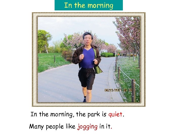 In the morning, the park is quiet. Many people like jogging in it. 