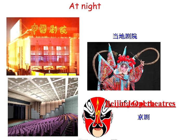 At night 当地剧院 Beijing Opera lots of local theatres 京剧 