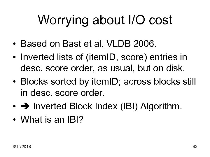 Worrying about I/O cost • Based on Bast et al. VLDB 2006. • Inverted