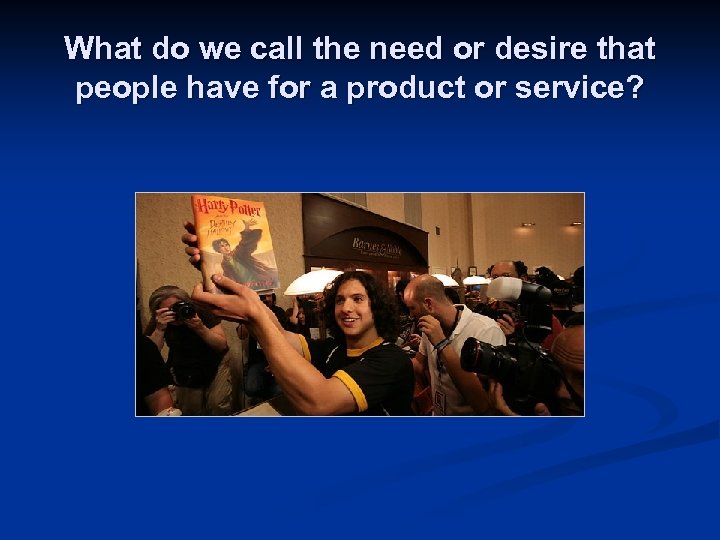 What do we call the need or desire that people have for a product