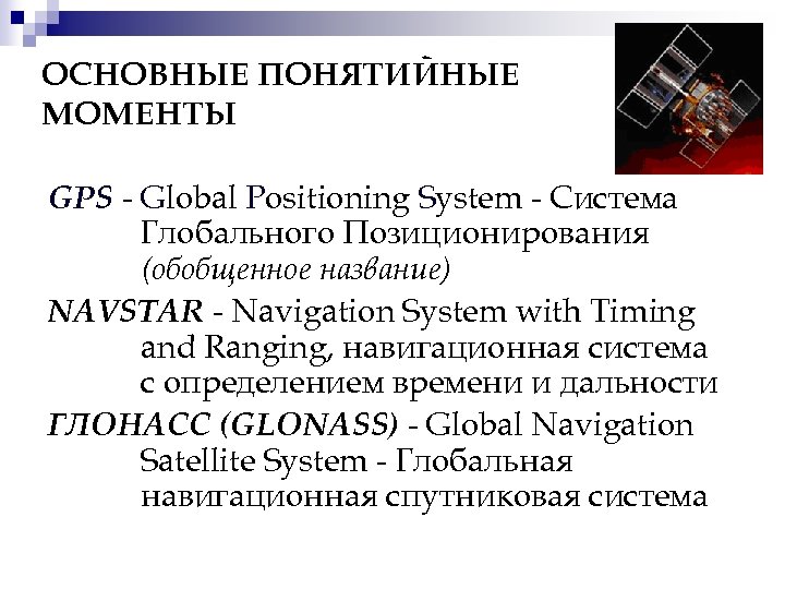 ОСНОВНЫЕ ПОНЯТИЙНЫЕ МОМЕНТЫ GPS - Global Positioning System - Система Глобального Позиционирования (обобщенное название)