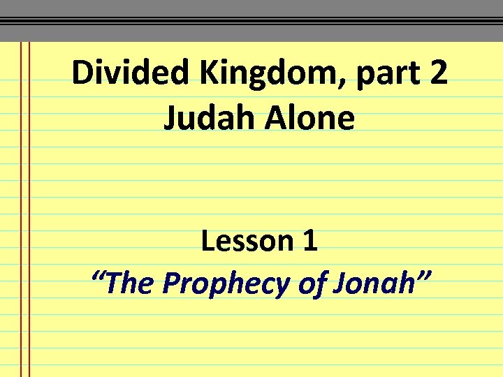 Divided Kingdom, part 2 Judah Alone Lesson 1 “The Prophecy of Jonah” 