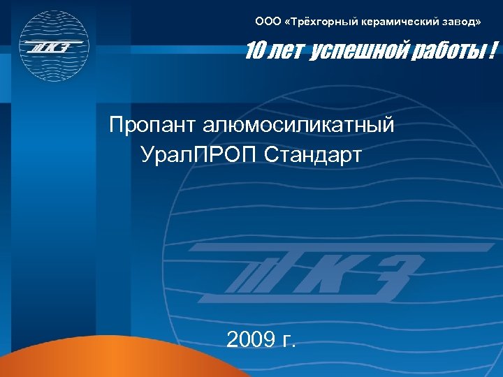 ООО «Трёхгорный керамический завод» 10 лет успешной работы ! Пропант алюмосиликатный Урал. ПРОП Стандарт