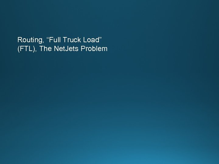 Routing, “Full Truck Load” (FTL), The Net. Jets Problem 