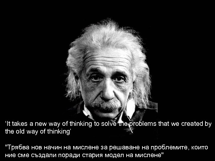 ЗАКЛЮЧЕНИЕТО ! ‘It takes a new way of thinking to solve the problems that