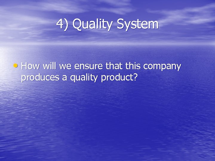 4) Quality System • How will we ensure that this company produces a quality